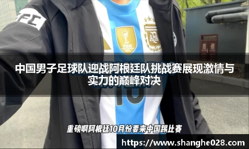 中国男子足球队迎战阿根廷队挑战赛展现激情与实力的巅峰对决