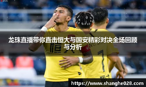 龙珠直播带你直击恒大与国安精彩对决全场回顾与分析