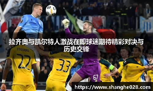 拉齐奥与凯尔特人激战在即球迷期待精彩对决与历史交锋