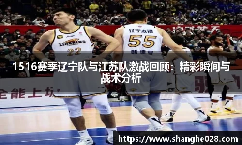 1516赛季辽宁队与江苏队激战回顾：精彩瞬间与战术分析