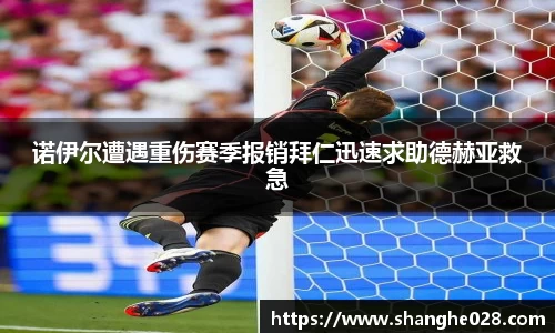 诺伊尔遭遇重伤赛季报销拜仁迅速求助德赫亚救急